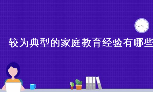 较为典型的家庭教育经验有哪些