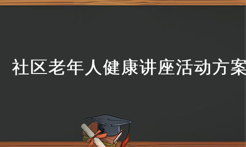 社区老年人健康讲座活动方案