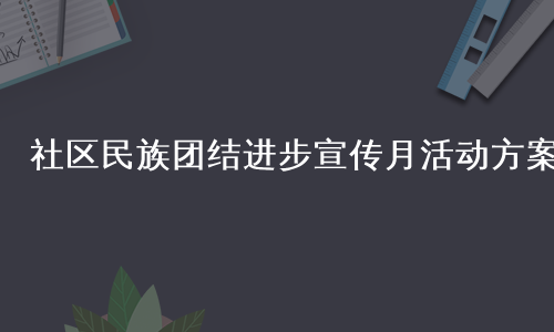 社区民族团结进步宣传月活动方案