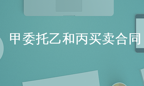 甲委托乙和丙买卖合同