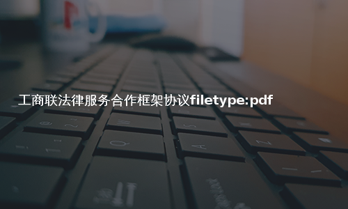 工商联法律服务合作框架协议filetype:pdf