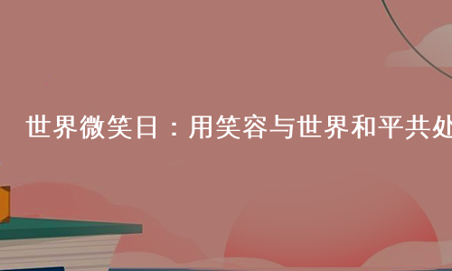 世界微笑日：用笑容与世界和平共处