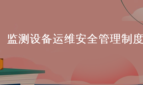 监测设备运维安全管理制度
