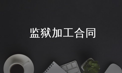 监狱加工合同