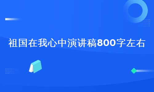 祖国在我心中演讲稿800字左右