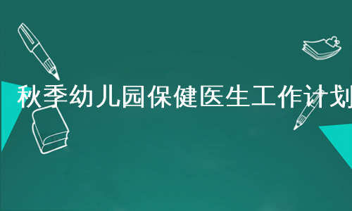 秋季幼儿园保健医生工作计划