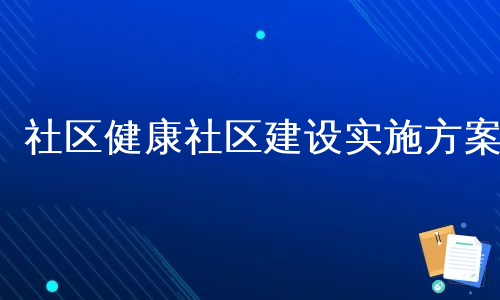 社区健康社区建设实施方案