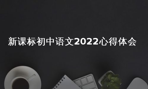 新课标初中语文2022心得体会