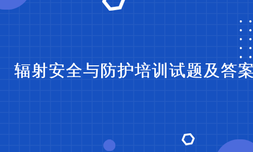 辐射安全与防护培训试题及答案