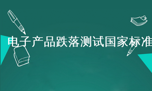 电子产品跌落测试国家标准