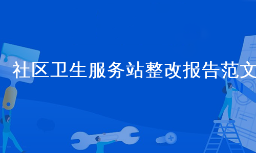 社区卫生服务站整改报告范文