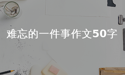 难忘的一件事作文50字