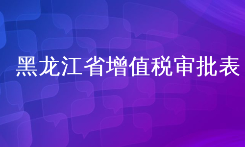 黑龙江省增值税审批表