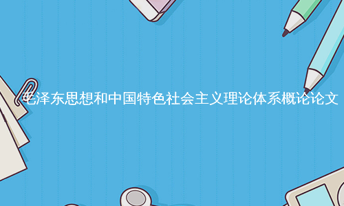 毛泽东思想和中国特色社会主义理论体系概论论文