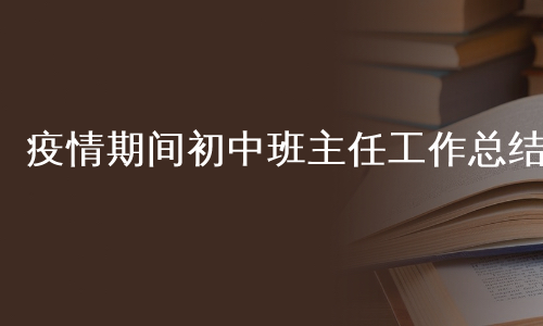 疫情期间初中班主任工作总结