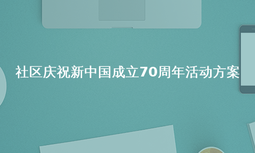 社区庆祝新中国成立70周年活动方案