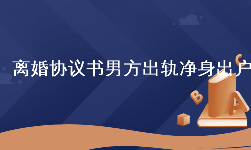 离婚协议书男方出轨净身出户