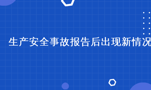 生产安全事故报告后出现新情况