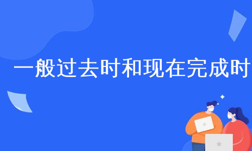 一般过去时和现在完成时