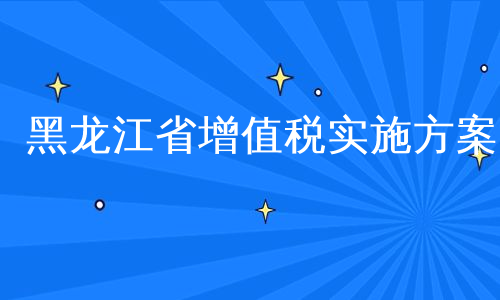黑龙江省增值税实施方案