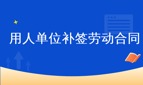 用人单位补签劳动合同