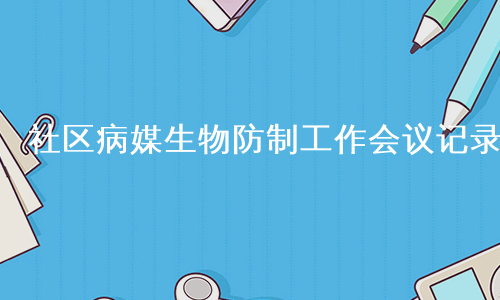 社区病媒生物防制工作会议记录