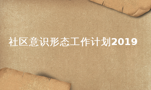 社区意识形态工作计划2019