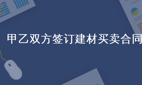 甲乙双方签订建材买卖合同