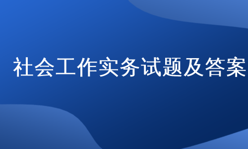 社会工作实务试题及答案