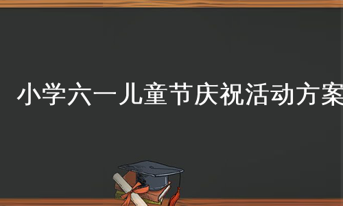 小学六一儿童节庆祝活动方案