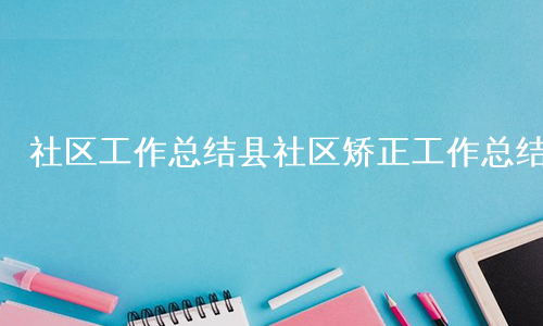 社区工作总结县社区矫正工作总结