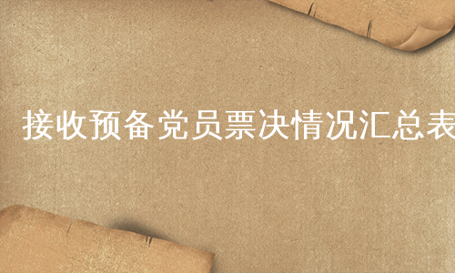 接收预备党员票决情况汇总表