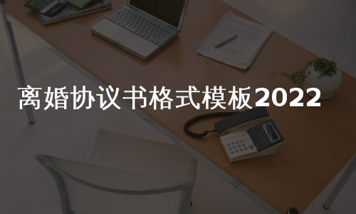 离婚协议书格式模板2022