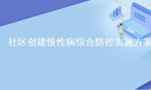 社区创建慢性病综合防控实施方案