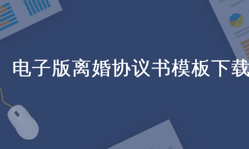 电子版离婚协议书模板下载