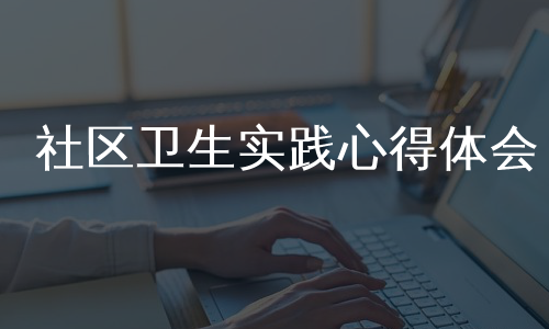 社区卫生实践心得体会