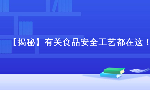 【揭秘】有关食品安全工艺都在这！