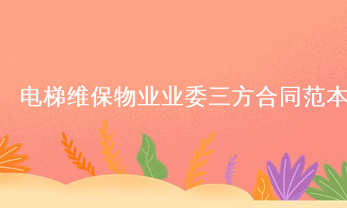 电梯维保物业业委三方合同范本
