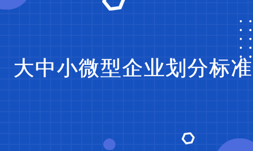 大中小微型企业划分标准