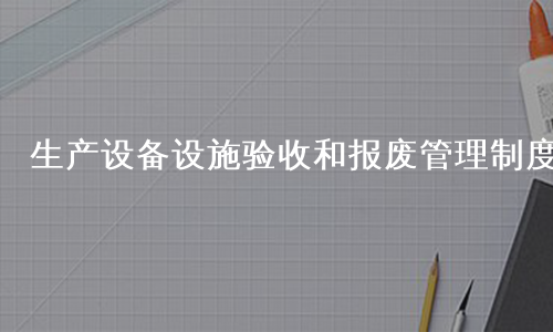 生产设备设施验收和报废管理制度