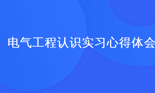 电气工程认识实习心得体会