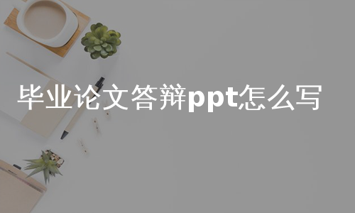 毕业论文答辩ppt怎么写