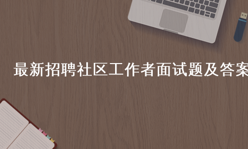 最新招聘社区工作者面试题及答案