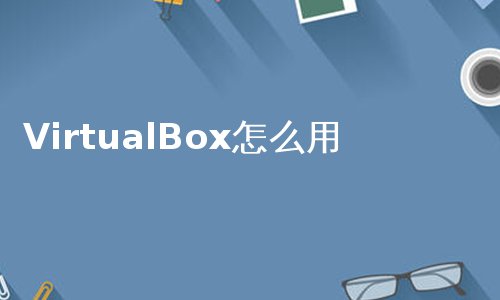 VirtualBox怎么用