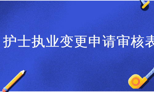 护士执业变更申请审核表