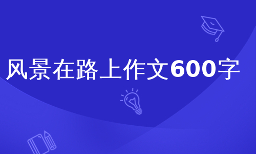 风景在路上作文600字