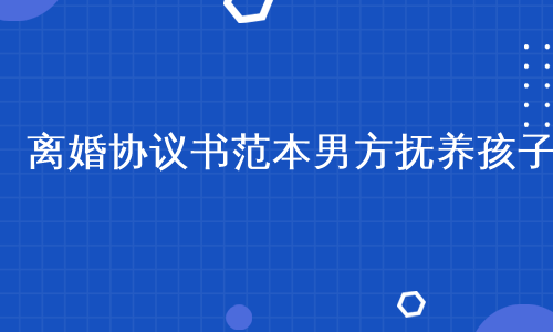 离婚协议书范本男方抚养孩子