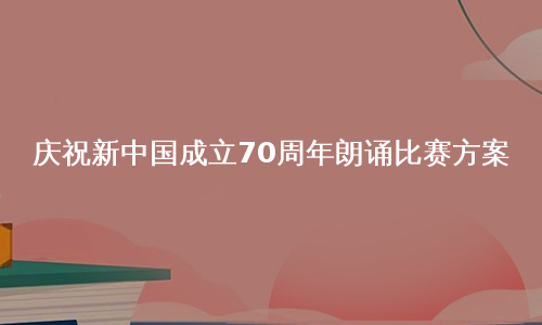庆祝新中国成立70周年朗诵比赛方案