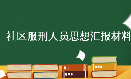 社区服刑人员思想汇报材料