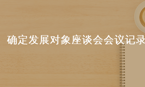 确定发展对象座谈会会议记录